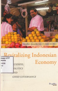 Revitalizing Indonesia Economy : Buisness, Politics and Good Governance
